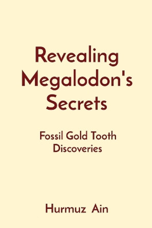 Revealing Megalodon's Secrets: Fossil Gold Tooth Discoveries by Hurmuz Ain 9788196799373