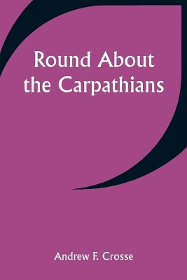 Round About the Carpathians by Andrew F Crosse 9789357948999