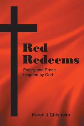 Red Redeems: Poetry and Prose Inspired by God by Karen J Chisholm 9798886151756