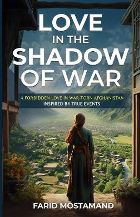 Love In the Shadow of War. A Forbidden Love in War-Torn Afghanistan by Farid Mostamand 9798869057945