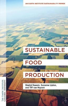 Sustainable Food Production: An Earth Institute Sustainability Primer by Dr. Shahid Naeem