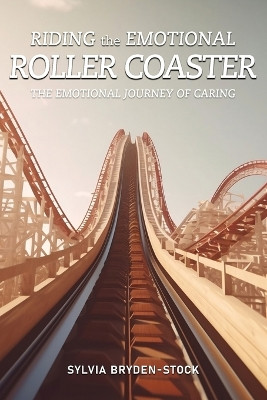 Riding the Emotional Roller Coaster: The Emotional Journey of Caring by Sylvia Bryden-Stock 9781962492140