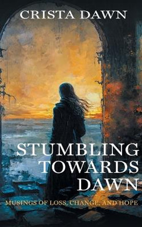 Stumbling Towards Dawn by Crista Dawn 9798987737903