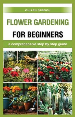 Flower Gardening for Beginners: a comprehensive step by step guide by Cullen Streich 9798869171689