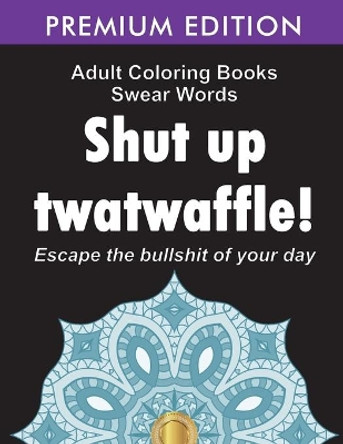 Adult Coloring Books Swear words: Shut up twatwaffle: Escape the Bullshit of your day: Stress Relieving Swear Words black background Designs (Volume 1) by Adult Coloring Books 9781945260148