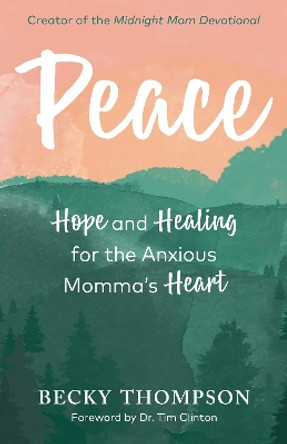 Peace: Hope and Healing for the Anxious Momma's Heart by Becky Thompson 9780525652694