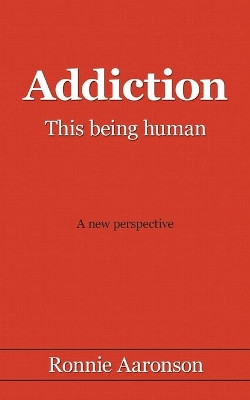 Addiction - This Being Human: A New Perspective by Ronnie, Aaronson 9781425960452