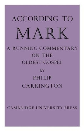 According to Mark: A Running Commentary on the Oldest Gospel by Philip Carrington 9781107661684