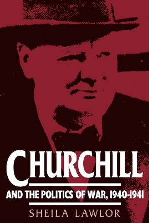 Churchill and the Politics of War, 1940-1941 by Sheila Lawlor 9780521466851