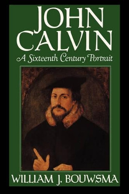 John Calvin: A Sixteenth-Century Portrait by William J. Bouwsma 9780195059519