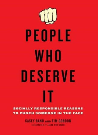 People Who Deserve It: Socially Responsible Reasons to Punch Someone in the Face by Casey Rand 9780399536250