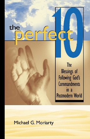 The Perfect 10: The Blessings of Following God's Commandments in a Postmodern World by Michael G. Moriarty 9780310227649