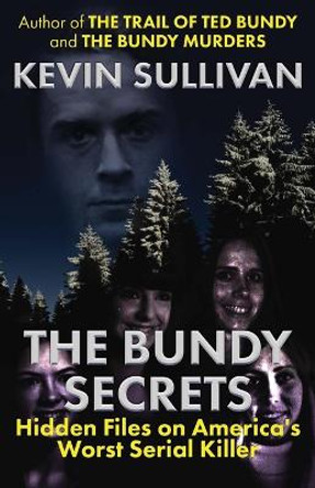 The Bundy Secrets: Hidden Files On America's Worst Serial Killer by Kevin Sullivan 9781942266853