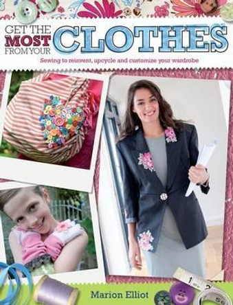 Get the Most From Your Clothes: Sew Your Way to Reinvent, Upcycle and Customize Your Clothes by Marion Elliot 9780715338421