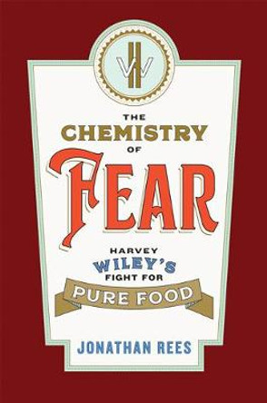 The Chemistry of Fear: Harvey Wiley's Fight for Pure Food by Jonathan Rees