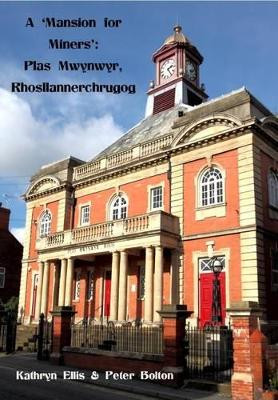 A 'Mansion for Miners': Plas Mwynwyr, Rhosllannerchrugog by Kathryn Ellis 9781910607107