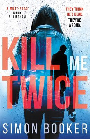 Kill Me Twice: A compulsively gripping thriller perfect for fans of Harlan Coben by Simon Booker 9781785760785