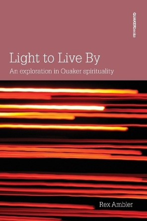 Light to Live by: An Exploration of Quaker Spirituality by Rex Ambler 9780852453360