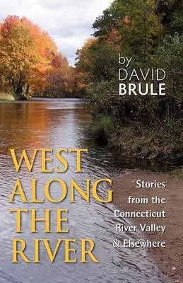 West Along the River: Stories from the Connecticut River Valley and Elsewhere by David Brule 9781609106157