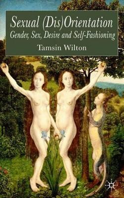 Sexual (Dis)Orientation: Gender, Sex, Desire and Self-Fashioning by Tamsin Wilton 9781403905741