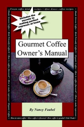 Gourmet Coffee Owner's Manual: Includes the Secrets to Making Perfect Espresso at Home by Nancy Faubel 9781420808056