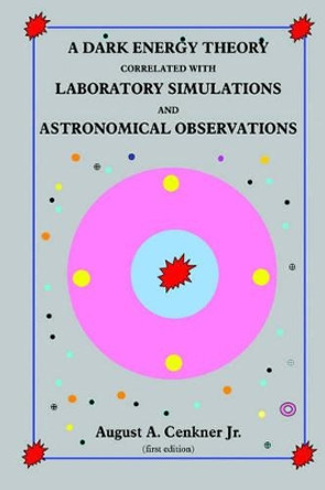 A Dark Energy Theory Correlated With Laboratory Simulations And Astronomical Observations by August A. Cenkner Jr. 9781420834475