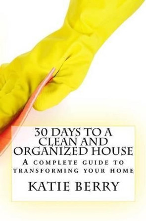 30 Days to a Clean and Organized House by Katie Berry 9781508564966
