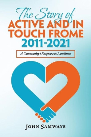 The Story of Active and in Touch Frome 2011-2021: A Community's Response to Loneliness by John Samways 9781665593762