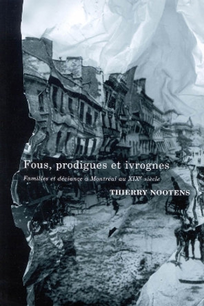 Fous, prodigues et ivrognes: Familles et deviance a Montreal au XIXe siecle: Volume 20 by Thierry Nootens 9780773531178