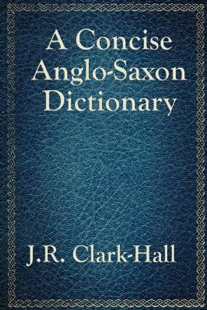 A Concise Anglo-Saxon Dictionary by J R Clark-Hall 9781617201875