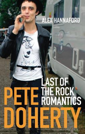 Pete Doherty: Last of the Rock Romantics by Alex Hannaford 9780091910792