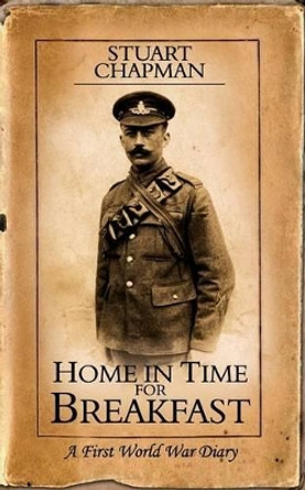 Home in Time for Breakfast: A First World War Diary by Stuart Chapman 9781847480088