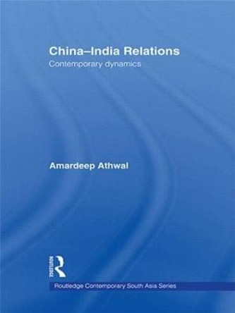 China-India Relations: Contemporary Dynamics by Amardeep Athwal