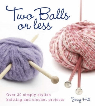 Two Balls or Less: Over 30 Simply Stylish Knitting and Crochet Projects by Jenny Hill 9780715324318