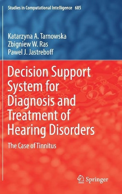 Decision Support System for Diagnosis and Treatment of Hearing Disorders: The Case of Tinnitus by Katarzyna A. Tarnowska 9783319514628