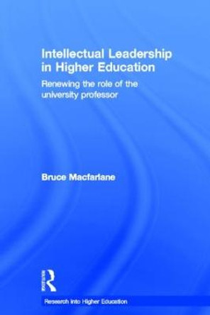 Intellectual Leadership in Higher Education: Renewing the role of the university professor by Bruce MacFarlane