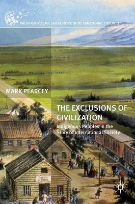 The Exclusions of Civilization: Indigenous Peoples in the Story of International Society by Mark Pearcey 9781137528612