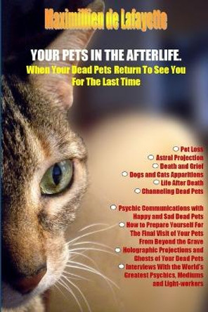 Your Pets in the Afterlife: When Your Dead Pets Return to See You for the Last Time by Maximillien De Lafayette 9781329002067