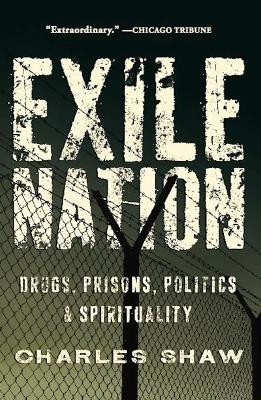 Exile Nation: Drugs, Prisons, Politics, and Spirituality by Charles Shaw 9781593764418