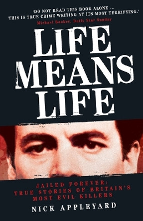 Life Means Life: Jailed Forever: True Stories of Britain's Most Evil Killers by Nick Appleyard 9781844546688