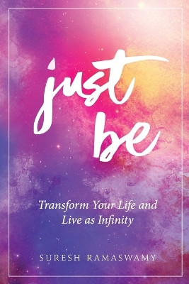 Just Be: Transform Your Life and Live as Infinity by Suresh Ramaswamy 9780996273008