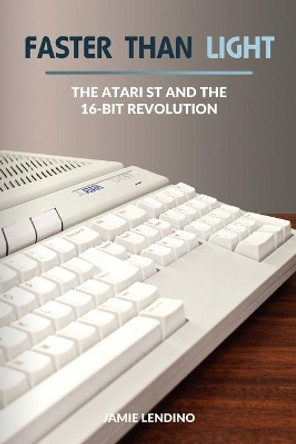 Faster Than Light: The Atari ST and the 16-Bit Revolution by Jamie Lendino 9781732355217