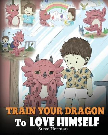 Train Your Dragon To Love Himself: A Dragon Book To Give Children Positive Affirmations. A Cute Children Story To Teach Kids To Love Who They Are by Steve Herman 9781948040365
