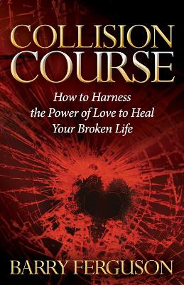 Collision Course: How to Harness the Power of Love to Heal Your Broken Life by Barry Ferguson 9781630479404