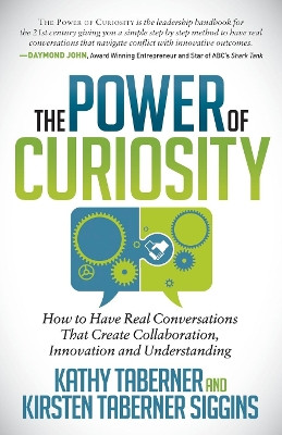 Power of Curiosity: How to Have Real Conversations That Create Collaboration, Innovation and Understanding by Kathy Taberner 9781630473945