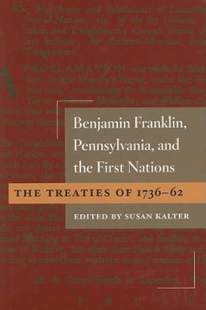 Benjamin Franklin, Pennsylvania, and the First Nations: The Treaties of 1736-62 by Susan Kalter 9780252030352