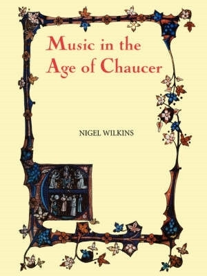Music in the Age of Chaucer - Revised edition, with `Chaucer Songs` by Nigel Wilkins 9780859915656