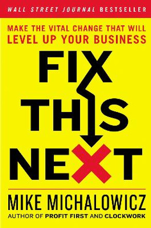 Fix This Next: Make the Vital Change That Will Level Up Your Business by Mike Michalowicz