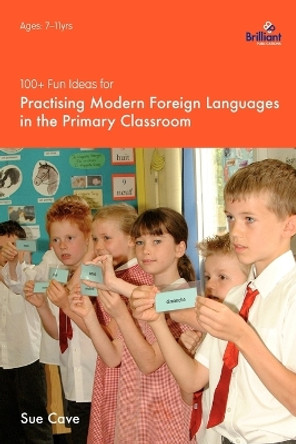 100+ Fun Ideas for Practising Modern Foreign Languages in the Primary Classroom by Sue Cave 9781903853986