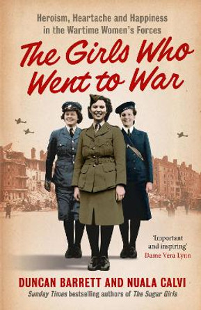 The Girls Who Went to War: Heroism, heartache and happiness in the wartime women's forces by Duncan Barrett 9780007501229